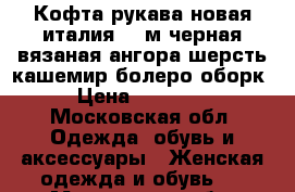 Кофта рукава новая италия 46 м черная вязаная ангора шерсть кашемир болеро оборк › Цена ­ 10 500 - Московская обл. Одежда, обувь и аксессуары » Женская одежда и обувь   . Московская обл.